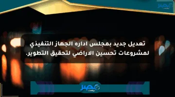 تعديل جديد بمجلس إدارة الجهاز التنفيذي لمشروعات تحسين الأراضي لتحقيق التطوير.